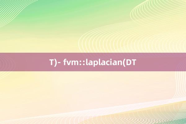 T)- fvm::laplacian(DT